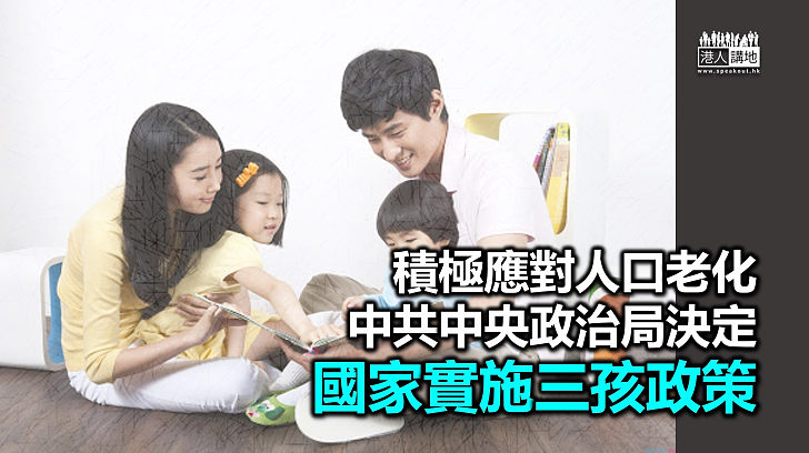 【三孩政策】積極應對人口老化問題 中共中央政治局決定實施三孩政策