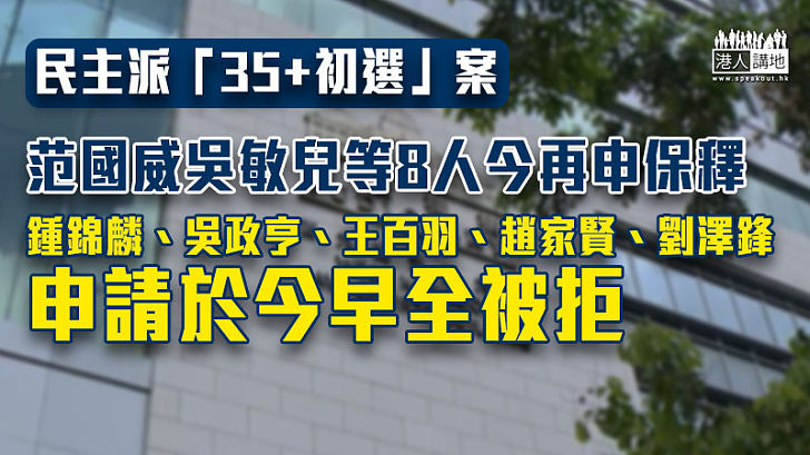 【35＋初選案】范國威吳敏兒等8人今再申保釋　王百羽、趙家賢等5人申請被拒