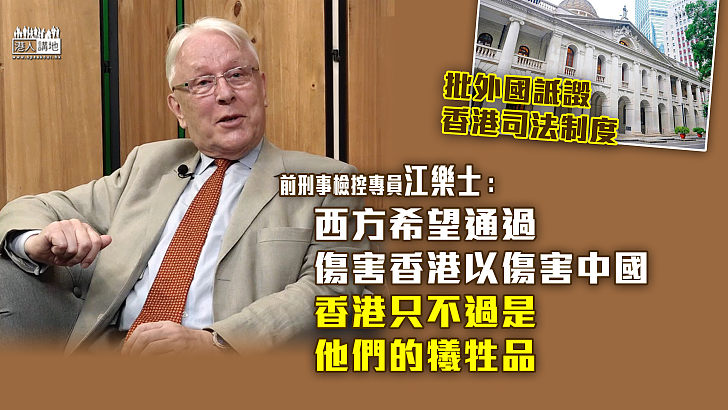 【正義發聲】批外國詆譭香港司法制度 江樂士：西方希望通過傷害香港以傷害中國，而香港只不過是他們的犧牲品