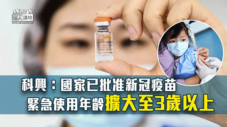 【防疫工作】科興：國家已批准新冠疫苗緊急使用年齡擴大至3歲以上