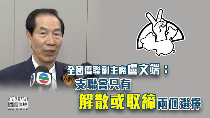 【港區國安法】全國僑聯副主席盧文端：支聯會只有解散或取締兩個選擇