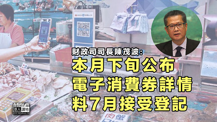 【派糖消費】陳茂波：本月下旬公布電子消費券詳情、料7月接受登記