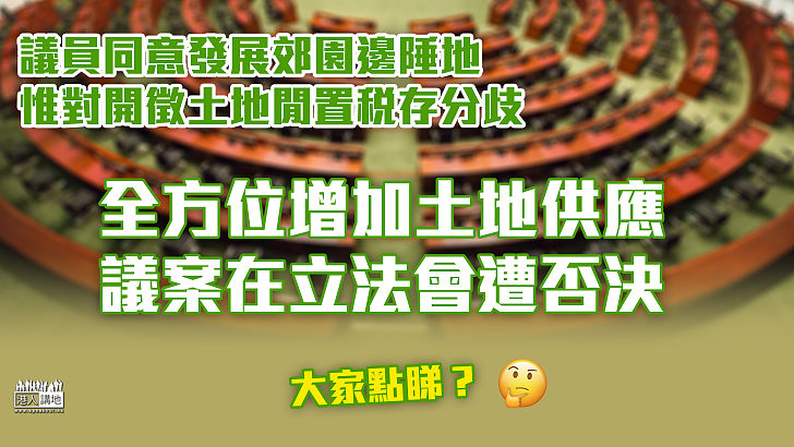 【覓地建屋】立法會否決全方位增加土地供應議案 議員同意發展郊園邊陲地、惟對開徵土地閒置稅存分歧