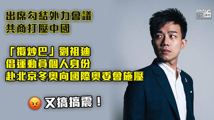 【勾結外力】出席勾結外力會議共商打壓中國  「攬炒巴」劉祖廸倡運動員個人身份赴北京冬奧、向國際奧委會施壓