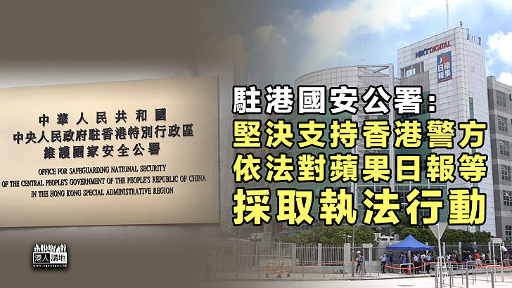 【依法行動】駐港國安公署：堅決支持香港警方、依法對蘋果日報等採取執法行動