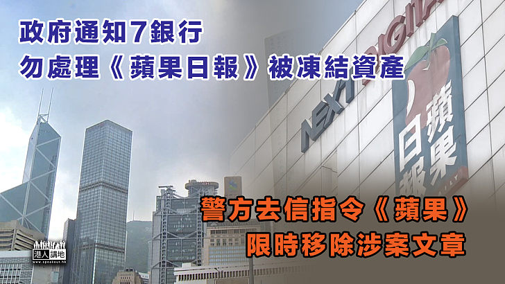 【依法行動】政府通知7銀行勿處理《蘋果日報》被凍結資產、警方去信要求《蘋果》刪除涉案文章