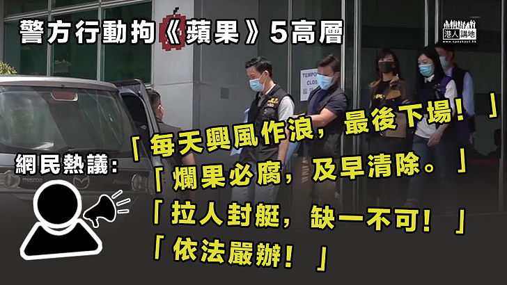 【網民熱議】警方行動拘《蘋果》5高層 網民評：每天興風作浪，最後下場！