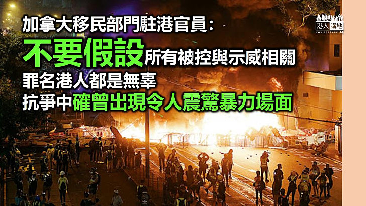 【認清事實】加拿大移民部門駐港官員：不要假設所有被控與示威相關罪名的港人都是無辜