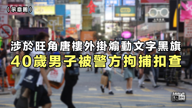 【涉嫌煽動】旺角唐樓涉掛有煽動文字黑旗 40歲男子被警方拘捕扣查