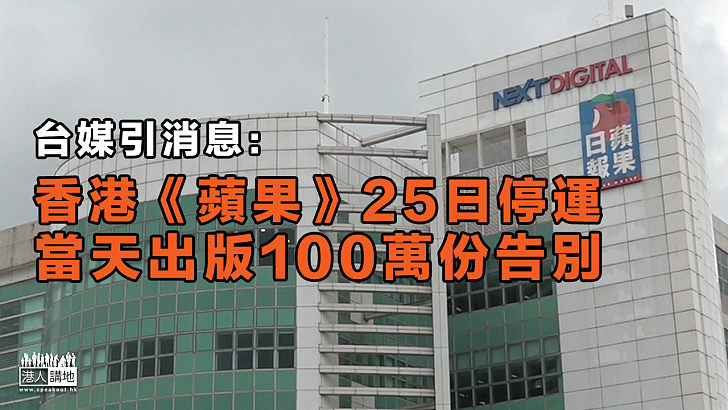 【蘋果停運】台媒引消息：香港《蘋果》25日停運、當天出版100萬份告別