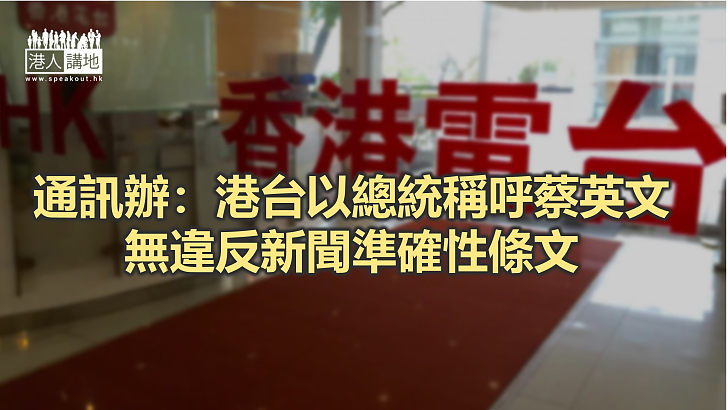 【焦點新聞】接投訴指港台稱蔡英文為總統違一中原則 通訊辦裁理據不足