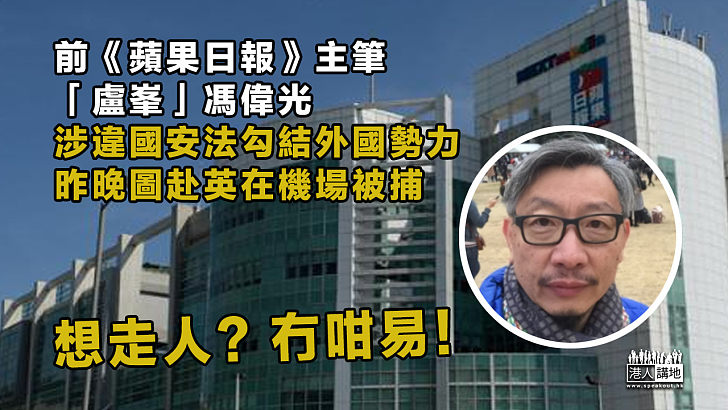 【蘋果末日】前《蘋果日報》主筆「盧峯」馮偉光 昨晚圖赴英在機場被捕