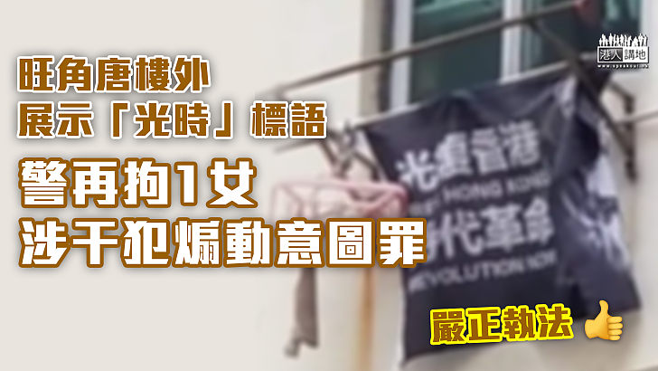 【嚴正執法】旺角唐樓外展示「光時」標語  警再拘1女涉干犯煽動意圖罪