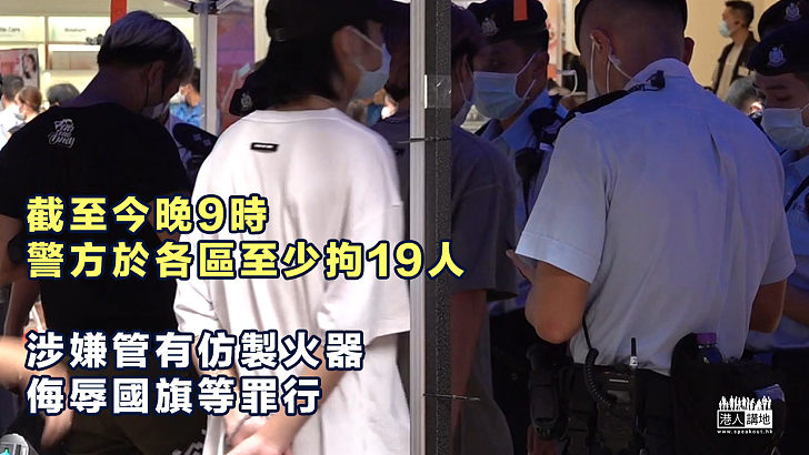 【嚴正執法】截至今晚9時警方於各區至少拘19人 涉管有仿製火器、侮辱國旗等罪行