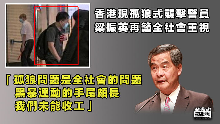 【切勿掉以輕心】香港現孤狼式襲擊警員、梁振英再籲重視：孤狼問題是全社會的問題