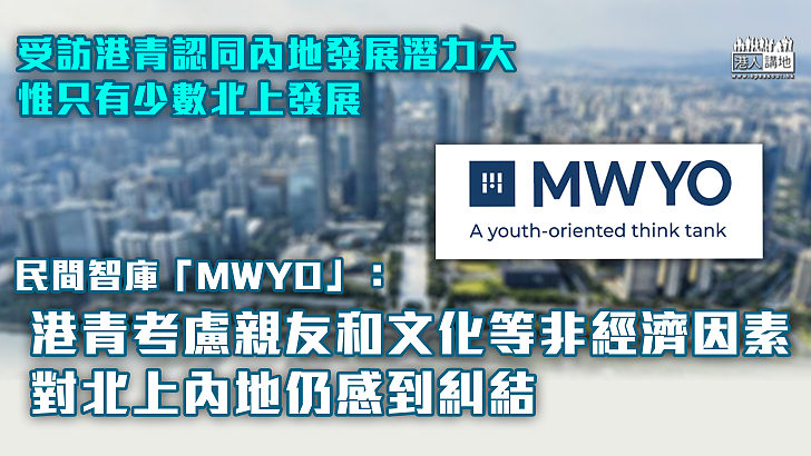 【青年工作】 受訪港青認同內地發展潛力大  惟只有少數北上發展  「MWYO」： 港青考慮親友和文化等非經濟因素、對北上內地仍感到糾結