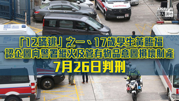 【反修例風波】「12瞞逃」之一黃臨福認企圖向警署縱火　7月26日判刑