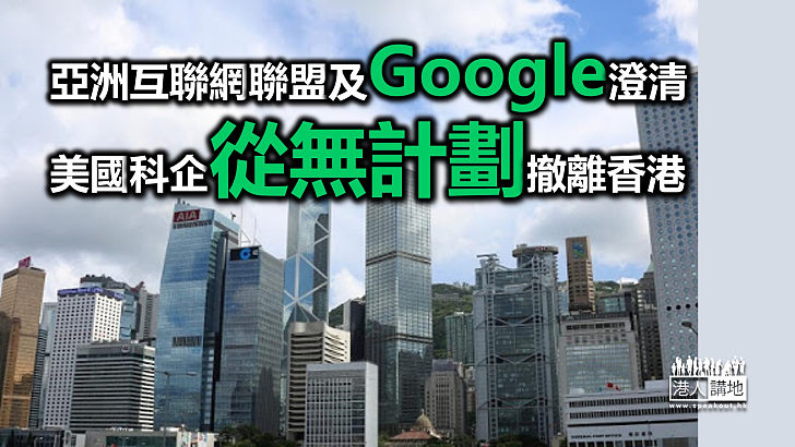 【澄清報道】亞洲互聯網聯盟、Google澄清：美國科企從無計劃撤離香港