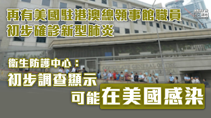 【確診個案】再有美國駐港澳總領事館職員初步確診新型肺炎  衞生防護中心：初步調查顯示可能在美國感染