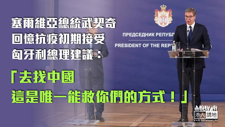 【伸出援手】塞爾維亞總統武契奇回憶抗疫初期接受匈牙利總理建議：去找中國，這是唯一能救你們的方式！