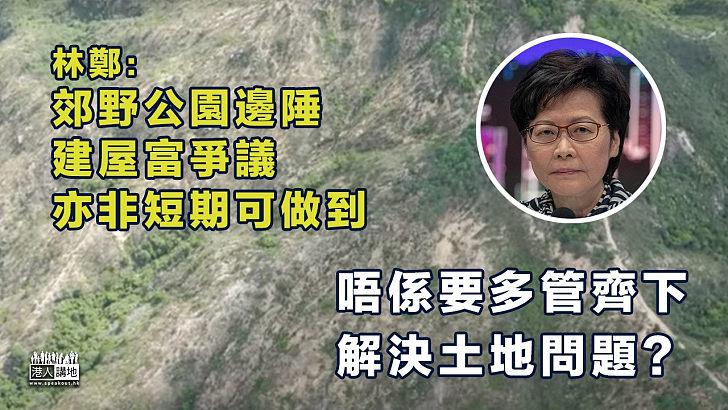 【土地問題】稱郊野公園邊陲建屋富爭議 林鄭：如果咁有吸引力一早就做