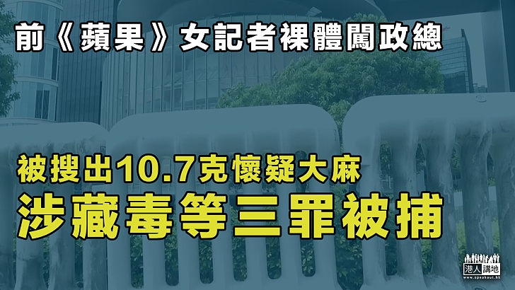 【有傷風化】前《蘋果》女記者裸體闖政總 涉藏毒等三罪被捕