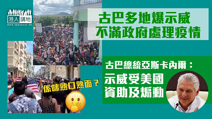 【古巴示威】古巴多地爆發反政府示威 總統亞斯卡內爾：受美國資助及煽動