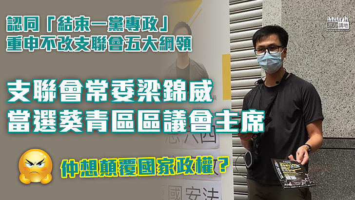 【冥頑不靈】認同「結束一黨專政」等五大綱領 、支聯會常委梁錦威當選葵青區議會主席  被斥支持顛覆國家政權、破壞區會聲譽