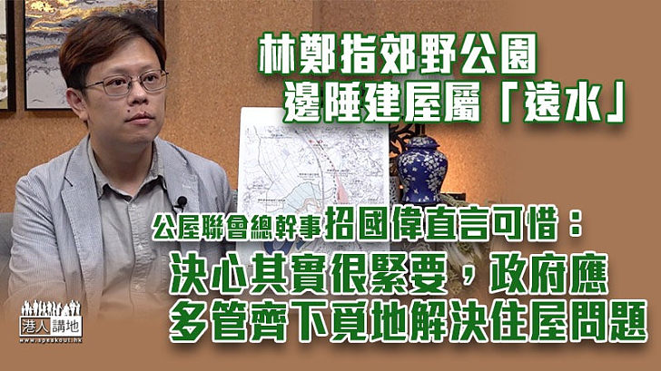 【令人失望】林鄭指郊野公園邊陲建屋屬「遠水」 公屋聯會總幹事招國偉直言可惜：沒有一個選項易做、決心很緊要、政府應多管齊下覓地解決住屋問題