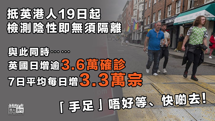 【英國疫情】英國日增逾3.6萬確診、7日平均每日增3.3萬宗、港人抵英檢測陰性無須隔離