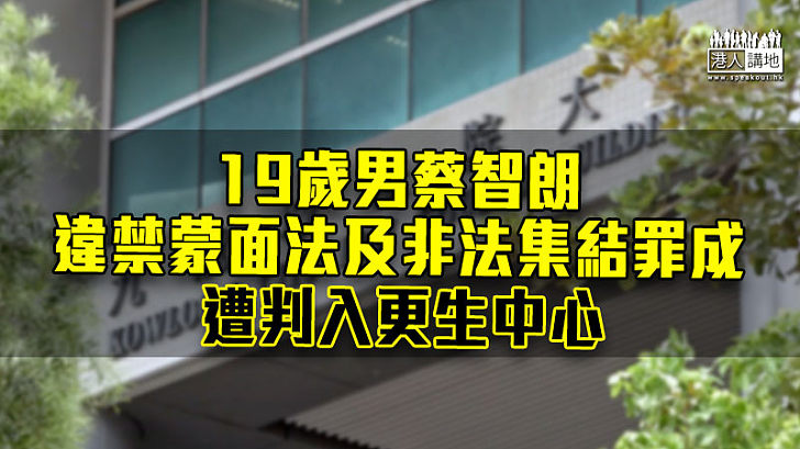 【反修例風波】19歲男子違禁蒙面法及非法集結罪成 判入更生中心