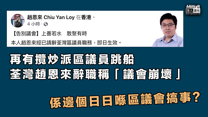 【區議員辭職】再有攬炒派區議員跳船 荃灣趙恩來辭職稱「議會崩壞」