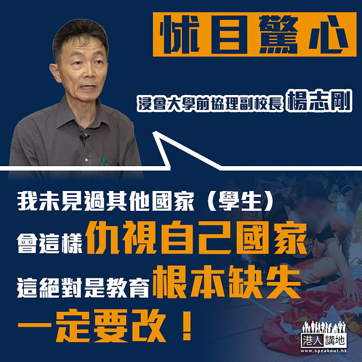 【怵目驚心】資深教育工作者楊志剛談香港教育問題：我未見過其他國家（學生）會這樣仇視自己國家、絕對是教育根本缺失、一定要改！