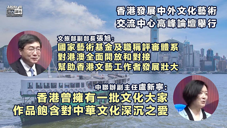 【中西合璧】香港發展中外文化藝術交流中心高峰論壇舉行 張旭：國家藝術基金及職稱評審體系對港澳全面開放和對接 盧新寧：香港文化大家作品飽含對中華文化深沉之愛