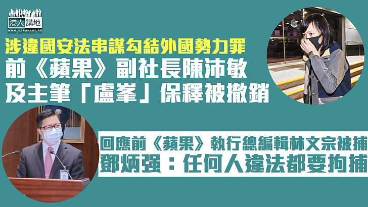 【港區國安法】前《蘋果》副社長陳沛敏及主筆「盧峯」保釋被撤銷、正被扣留警署 鄧炳强回應林文宗被捕：任何人違法都要拘捕