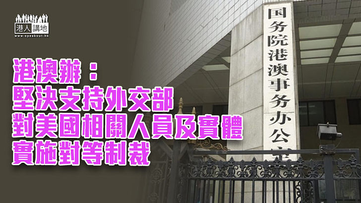 【堅決支持】港澳辦：堅決支持外交部對美國相關人員及實體實施對等制裁