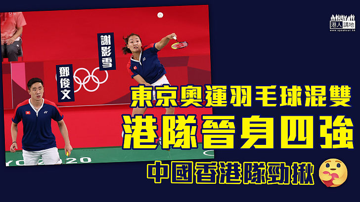 【再傳捷報】東京奧運羽毛球混雙 港隊謝影雪鄧俊文晉身四強