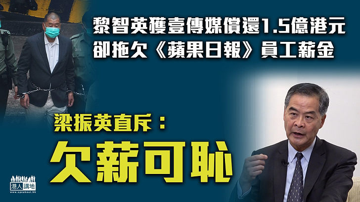 【直斥其非】黎智英獲壹傳媒償還1.5億港元卻拖欠《蘋果日報》員工薪金 梁振英斥：欠薪可恥