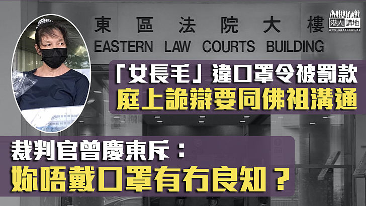 【諸多辯駁】「女長毛」違反口罩令被判罰款 庭上詭辯遭官斥：妳唔戴口罩又有冇良知呀？