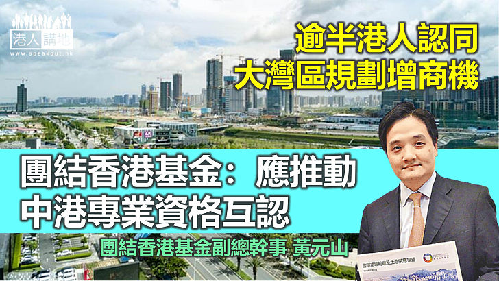 【融入大灣區】逾半港人認同大灣區規劃增商機　團結香港基金：應推動中港專業資格互認