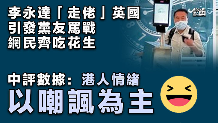 【大數據分析】網民不屑李永達「走佬」英國 中評數據：港人情緒以嘲諷為主