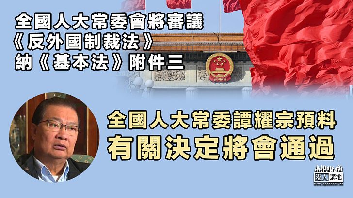 【反制制裁】 全國人大常委會將審議、《反外國制裁法》納《基本法》附件三 譚耀宗：預料將會通過