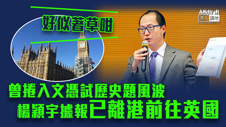 【試題風波】曾捲入文憑試歷史題風波 楊穎宇據報已離港前往英國