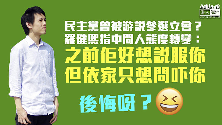 【後悔莫及？】傳曾被游說參選立會 羅健熙指中間人態度已轉變：之前覺得佢好想說服你、但依家只想問吓你