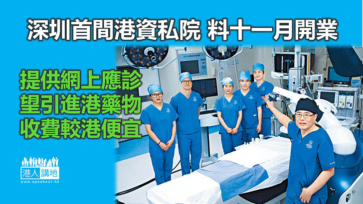 【北上發展】深圳首間港資私家醫院有望11月開業 收費比港便宜、擬引進香港藥物