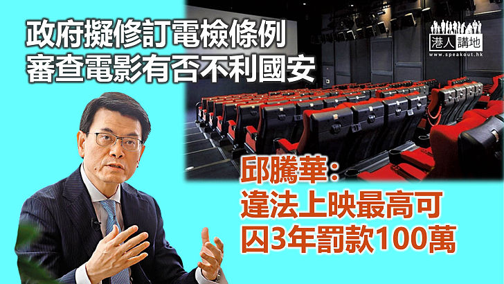 【維護國安】政府擬修訂電檢條例 審查電影有否不利國安 違法上映最高可囚3年罰款100萬