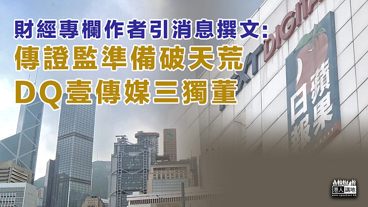 【史無前例】財經專欄作者引消息撰文：傳證監準備DQ壹傳媒三獨董