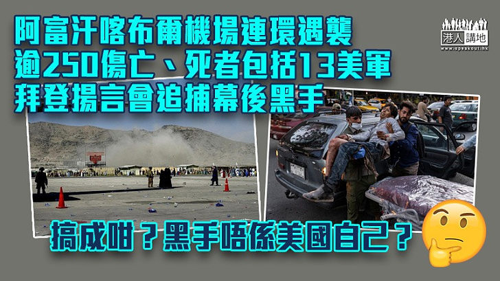 【恐怖襲擊】阿富汗喀布爾機場遭自殺式炸彈襲擊釀逾250傷亡 死者包括13名美軍 拜登被要求辭職