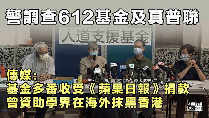 【抽絲剝繭】警調查612基金及真普聯 傳媒：基金曾多番收受《蘋果日報》捐款