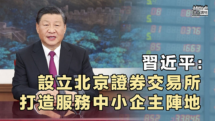 【支持創新企業】習近平：設立北京證券交易所、打造服務中小企主陣地